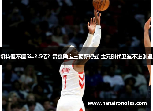 切特值不值5年2.5亿？雷霆确定三顶薪模式 金元时代卫冕不进则退
