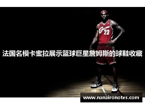 法国名模卡蜜拉展示篮球巨星詹姆斯的球鞋收藏