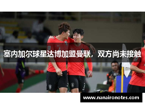 塞内加尔球星达博加盟曼联，双方尚未接触